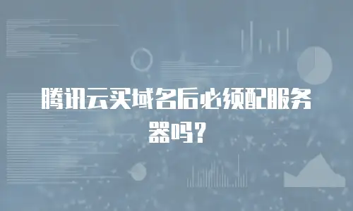 腾讯云买域名后必须配服务器吗？