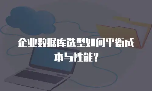 企业数据库选型如何平衡成本与性能？