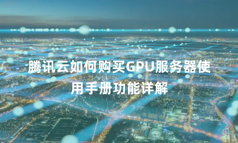 腾讯云如何购买GPU服务器使用手册功能详解