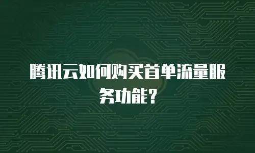 腾讯云如何购买首单流量服务功能？
