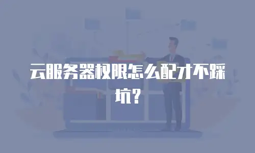 云服务器权限怎么配才不踩坑？