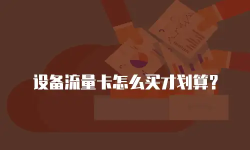 设备流量卡怎么买才划算？