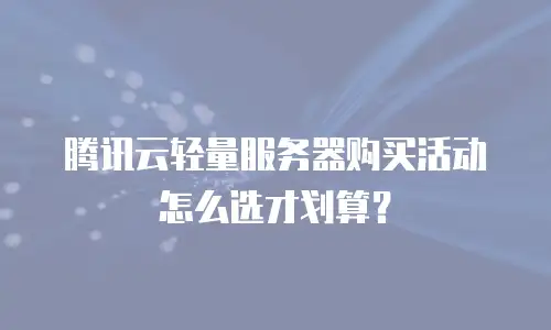 腾讯云轻量服务器购买活动怎么选才划算？
