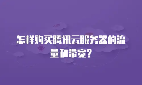 怎样购买腾讯云服务器的流量和带宽？
