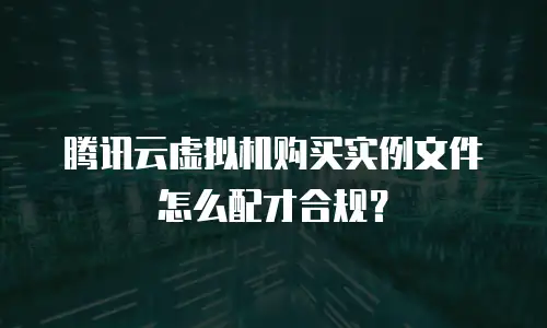 腾讯云虚拟机购买实例文件怎么配才合规？