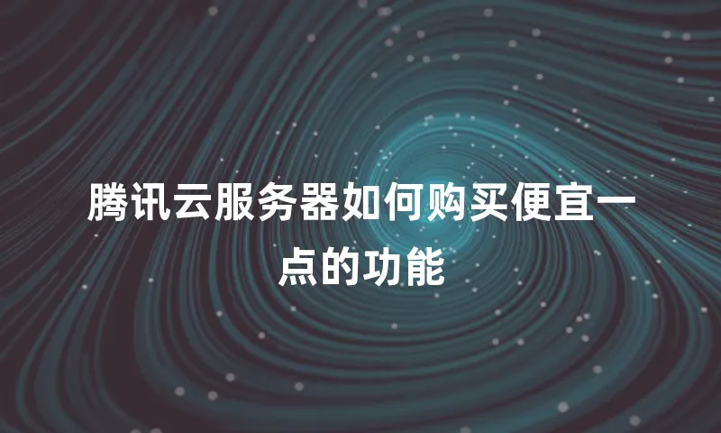 腾讯云服务器如何购买便宜一点的功能