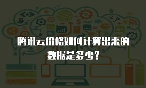 腾讯云价格如何计算出来的数据是多少？