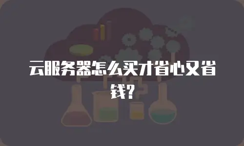 云服务器怎么买才省心又省钱？