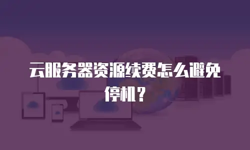 云服务器资源续费怎么避免停机？