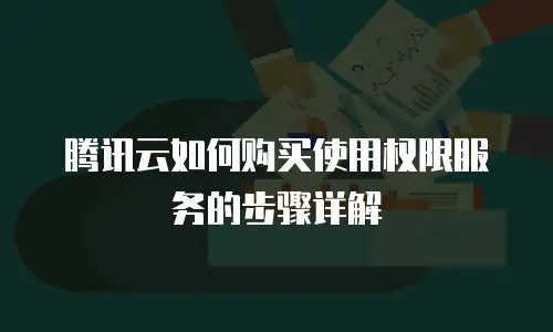 腾讯云如何购买使用权限服务的步骤详解