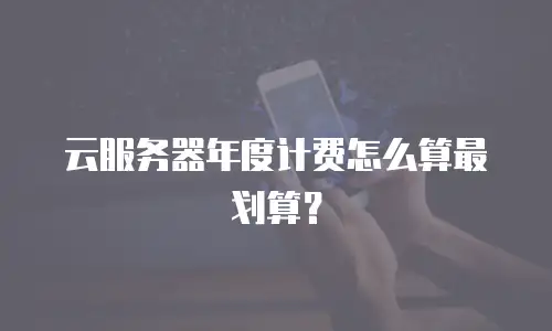 云服务器年度计费怎么算最划算？