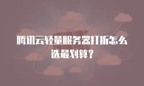腾讯云轻量服务器打折怎么选最划算？