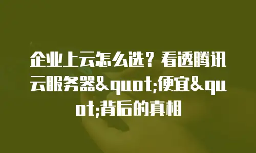 企业上云怎么选？看透腾讯云服务器
