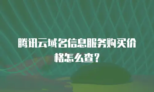 腾讯云域名信息服务购买价格怎么查？