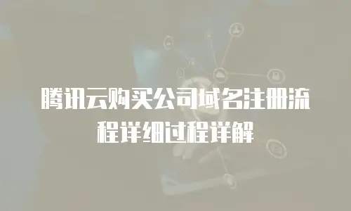 腾讯云购买公司域名注册流程详细过程详解