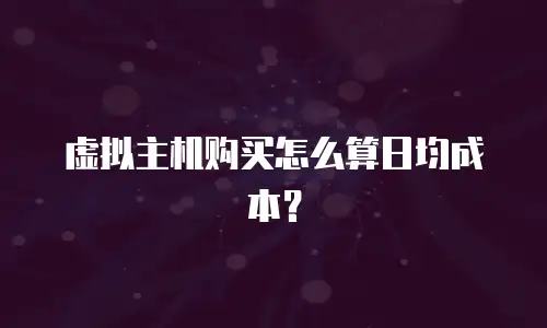 虚拟主机购买怎么算日均成本？