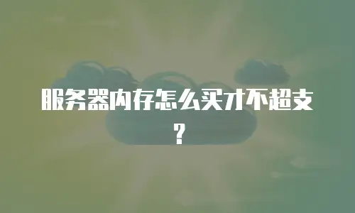 服务器内存怎么买才不超支？