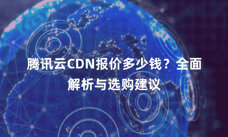 腾讯云CDN报价多少钱？全面解析与选购建议