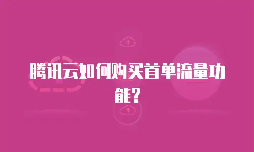 腾讯云如何购买首单流量功能？