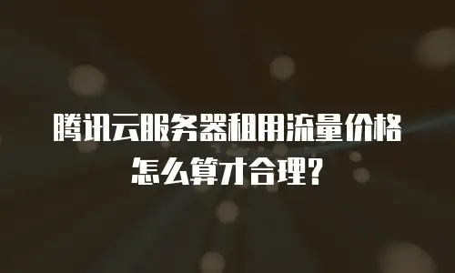 腾讯云服务器租用流量价格怎么算才合理？