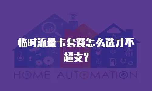 临时流量卡套餐怎么选才不超支？
