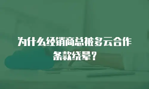 为什么经销商总被多云合作条款绕晕？