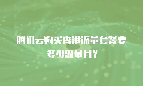 腾讯云购买香港流量套餐要多少流量月？