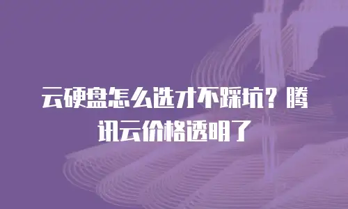 云硬盘怎么选才不踩坑？腾讯云价格透明了