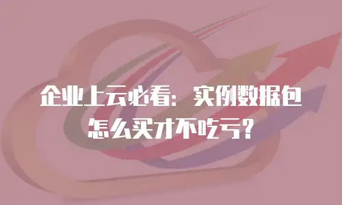 企业上云必看：实例数据包怎么买才不吃亏？