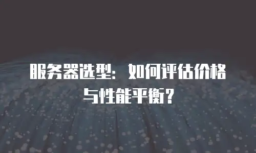服务器选型：如何评估价格与性能平衡？