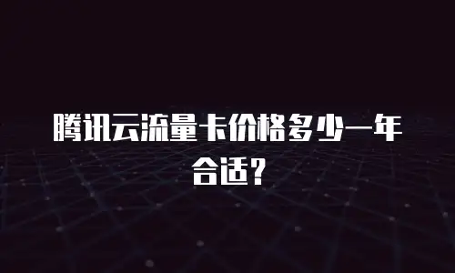 腾讯云流量卡价格多少一年合适？