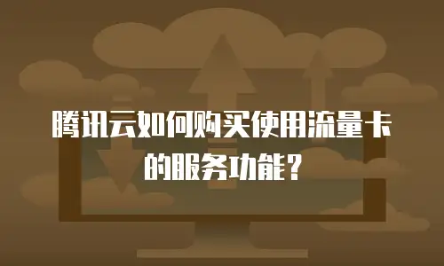 腾讯云如何购买使用流量卡的服务功能？