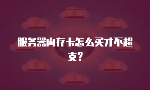 服务器内存卡怎么买才不超支？
