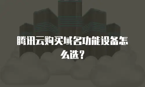 腾讯云购买域名功能设备怎么选？
