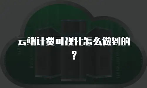 云端计费可视化怎么做到的？