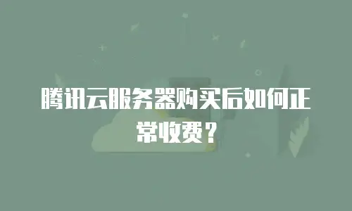 腾讯云服务器购买后如何正常收费？