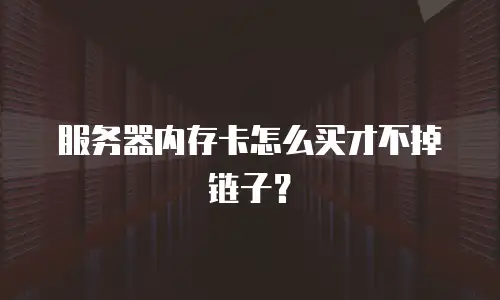 服务器内存卡怎么买才不掉链子？