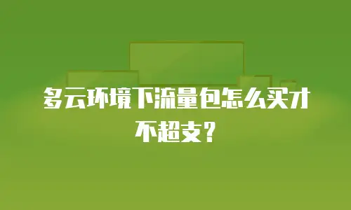 多云环境下流量包怎么买才不超支？