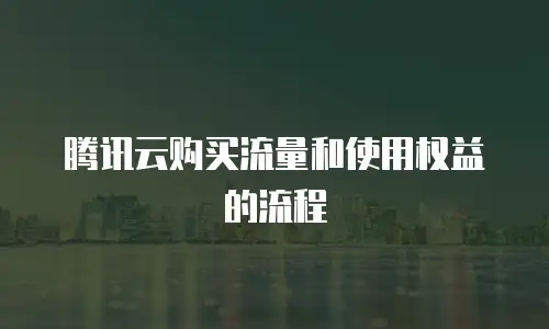 腾讯云购买流量和使用权益的流程