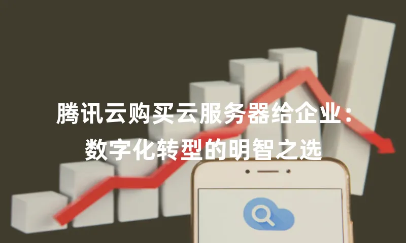 腾讯云购买云服务器给企业：数字化转型的明智之选