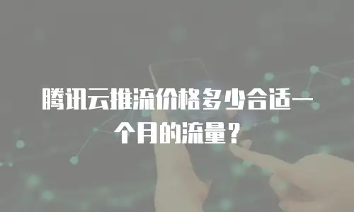 腾讯云推流价格多少合适一个月的流量？