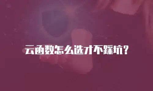 云函数怎么选才不踩坑？