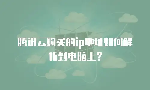 腾讯云购买的ip地址如何解析到电脑上？