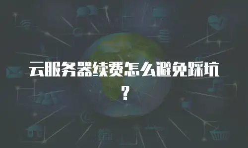 云服务器续费怎么避免踩坑？