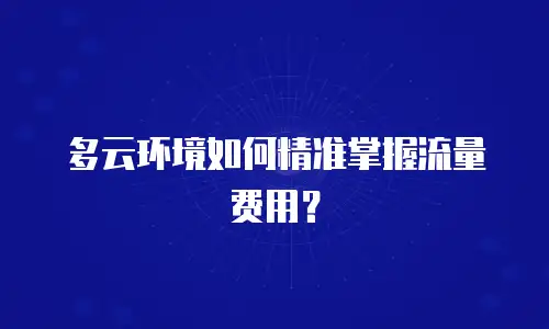 多云环境如何精准掌握流量费用？