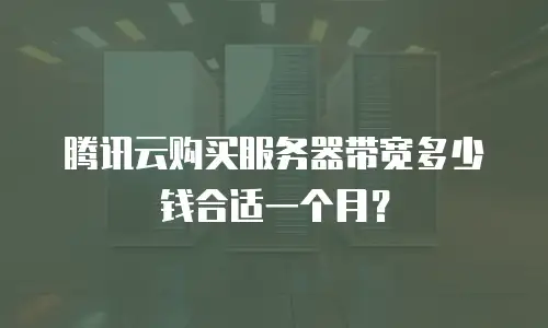 腾讯云购买服务器带宽多少钱合适一个月？