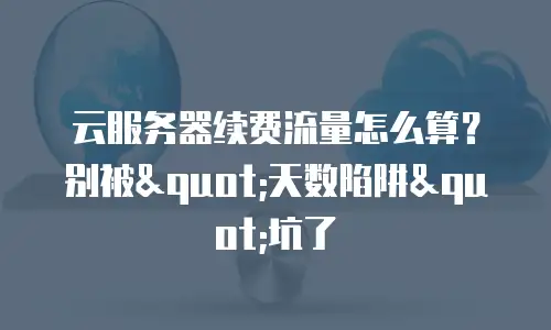 云服务器续费流量怎么算？别被"天数陷阱"坑了