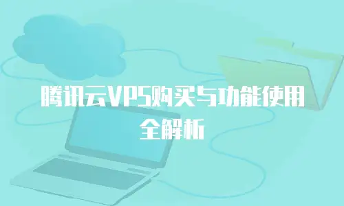 腾讯云VPS购买与功能使用全解析