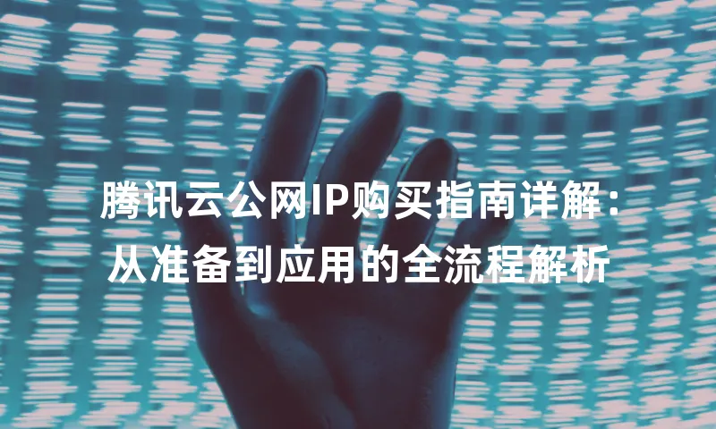 腾讯云公网IP购买指南详解：从准备到应用的全流程解析