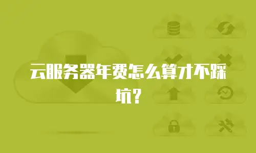 云服务器年费怎么算才不踩坑？